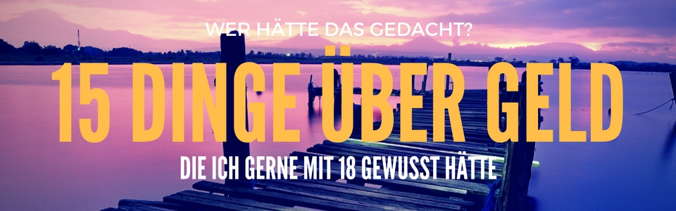 15 DINGE ÜBER GELD DIE ICH MIT 18 GERNE GEWUSST HÄTTE